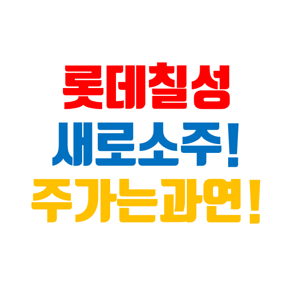  롯데칠성 주가, 새로 소주와 함께 상승할 수 있을까?