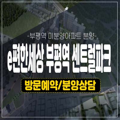 e편한세상 부평역 센트럴파크 부평동 대림건설 1군 미분양아파트 줍줍 분양가 잔여세대 모델하우스 투자 매력 신축 공급소식! e편한세상 부평역 센트럴파크 부평동 대림건설 1군 미분양아파트 줍줍 분양가 잔여세대 모델하우스 투자 매력 신축 공급소식!