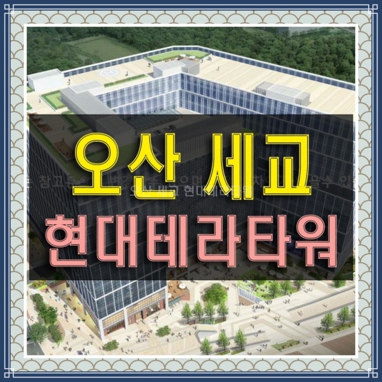 오산 세교 현대테라타워 지식산업센터 6,7블록 정보