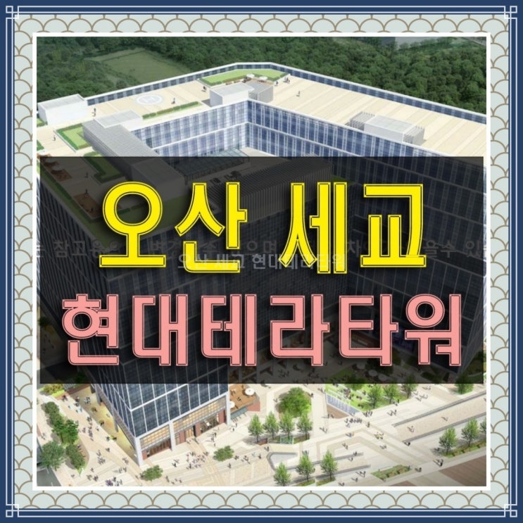  오산 세교 현대테라타워 지식산업센터 6,7블록 정보