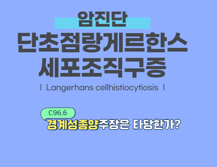 단초점랑게르한스세포조직구증( C96.6) 암진단 불인정, 경계성종양(D47.7) 처리/ D76