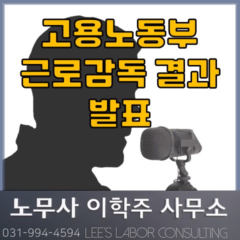 고용노동부 근로감독 결과 발표 (고양 노무사, 파주 노무사) 고용노동부 근로감독 결과 발표 (고양 노무사, 파주 노무사)