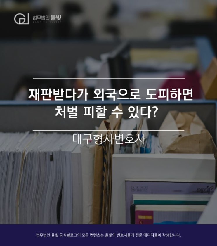  재판받다가 외국으로 도피하면 처벌 피할 수 있다? -대구 형사변호사-
