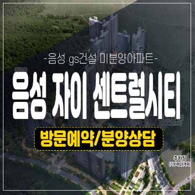 음성 자이 센트럴시티 무극리 GS건설 미분양아파트 잔여세대 줍줍 신규분양상품 분양가 모델하우스 투자안내처! 음성 자이 센트럴시티 무극리 GS건설 미분양아파트 잔여세대 줍줍 신규분양상품 분양가 모델하우스 투자안내처!
