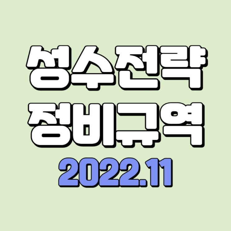  성수전략정비구역 총정리 ( 2022.11 )