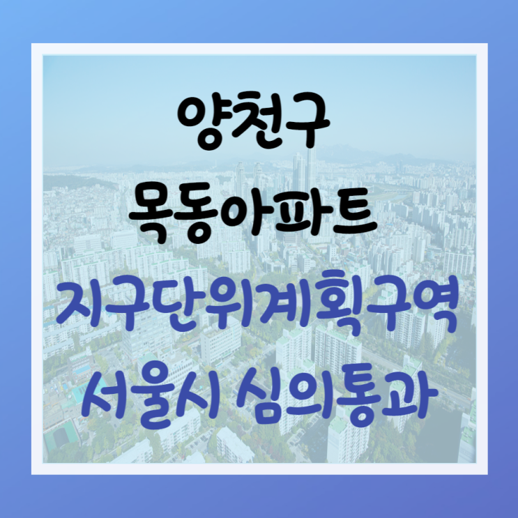 양천구 목동아파트 지구단위계획구역 서울시 심의 통과