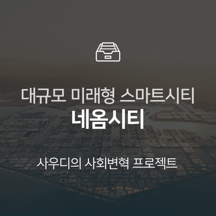  네옴시티, 사우디에 대규모 미래형 스마트시티 지어진다 : 이슈 +
