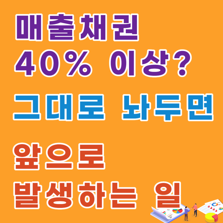  매출채권 40% 이상? 그대로 놔두면 앞으로 발생하는 일