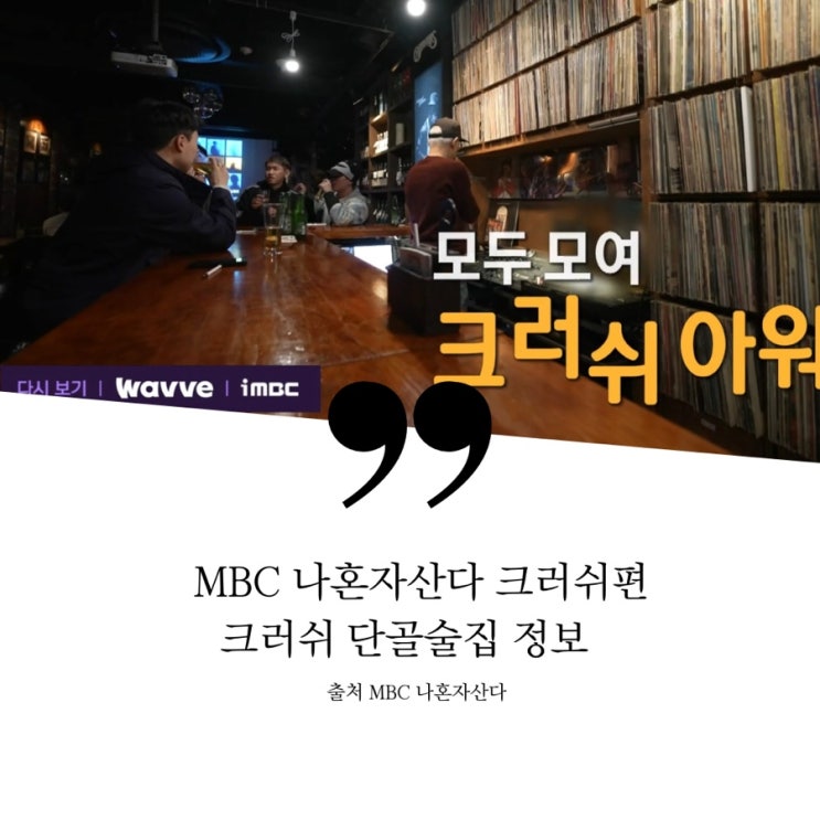  나혼자산다 나혼산 크러쉬편 신반장 크러쉬 동네 아지트 단골집 술집 이촌 이촌동 이자카야 선술집 심야식당 사시미 오징어다리튀김 장어구이 오이샐러드 2차 LP바 R.ef  박철우