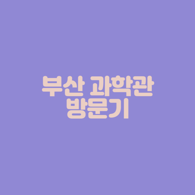  [부산 아이와 가볼만한 곳] 부산 과학관 방문기