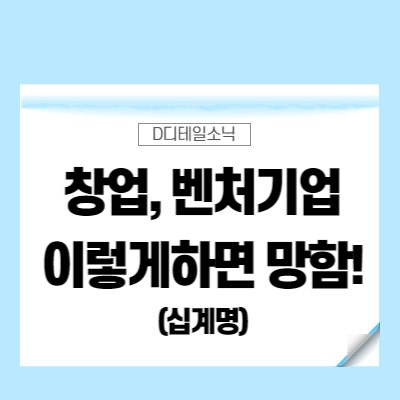  창업기업 벤처기업 기업운영의 실패 십계명(이러면 망한다!)