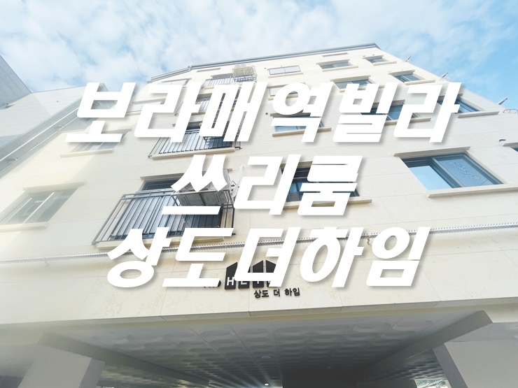  보라매역 빌라, 상도 더 하임 제일 먼저 다녀왔습니다.