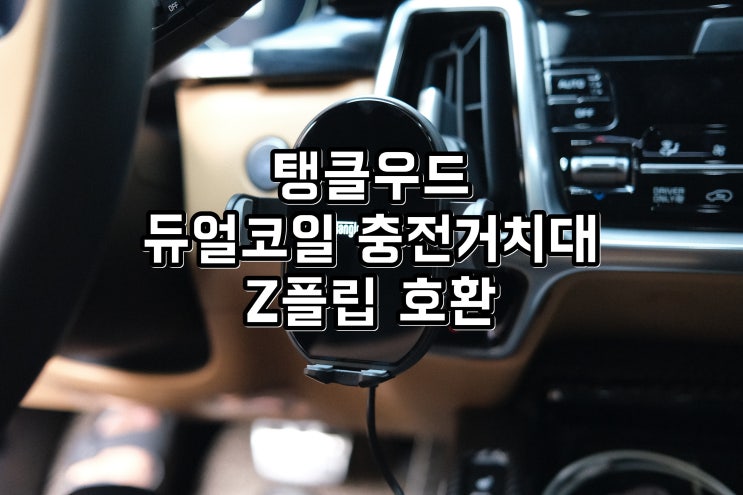  갤럭시 Z플립 호환되는 탱글우드 차량용 듀얼코일 무선충전 거치대 사용 후기