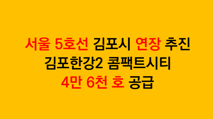 서울 5호선 김포시 연장 추진 - 김포한강2 콤팩트시티 4만 6천호 공급 소식