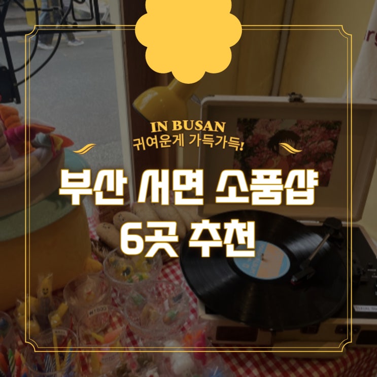  부산 서면 소품샵 6곳 모음 (오브젝트,별한스푼,하이피넛,메이언니잡화점,마벨미뇽,풀오브러브)