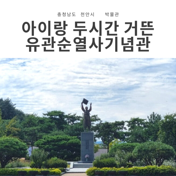  광복절 천안 아이와가볼만한 곳, 유관순 열사 기념관&생가