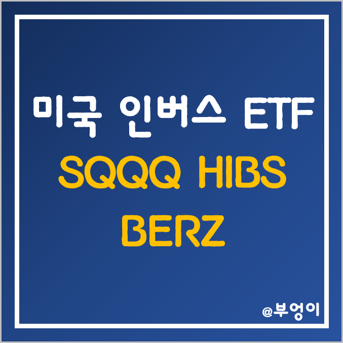 미국 3배 인버스 ETF & ETN - SQQQ, HIBS, BERZ 주가 (나스닥, S&P 500 지수, FANG) 미국 3배 인버스 ETF & ETN - SQQQ, HIBS, BERZ 주가 (나스닥, S&P 500 지수, FANG)