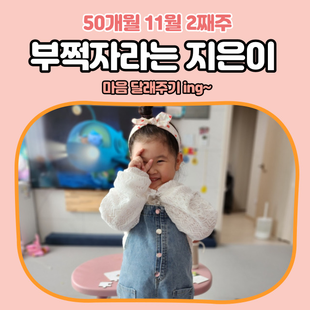  벌써 50개월 11월 둘째주 4살 유아 분리불안으로 아직도 마음이 안풀린 지은이 달래주기는 아직 ing~