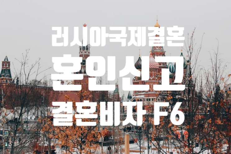 러시아국제결혼_여자/남자친구 불법체류자_혼인신고 및 결혼비자 F6 준비하거나 준비 중이면?