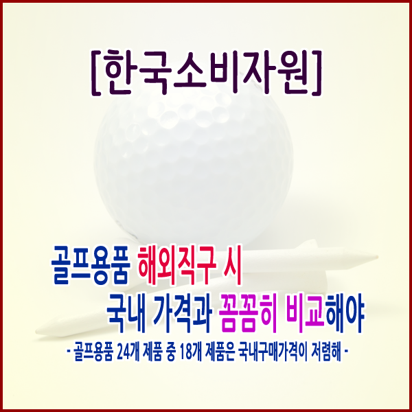  [한국소비자원] 골프용품 해외직구 시 국내 가격과 꼼꼼히 비교해야