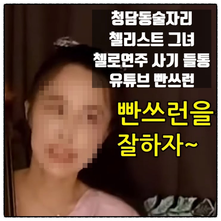  청담동술자리 첼리스트 첼로채아 유튜브 첼로연주 핸드싱크 사기 들동 빤쓰런