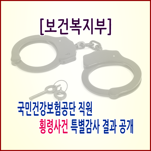  [보건복지부] 국민건강보험공단 직원 횡령사건 특별감사 결과 공개