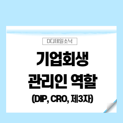  기업회생 관리인 역할(DIP, 제3자관리인, CRO)