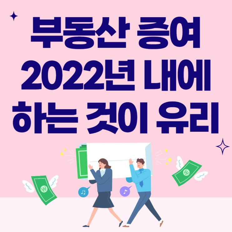  부동산 증여 2022년 안에 하는 것이 유리하다?
