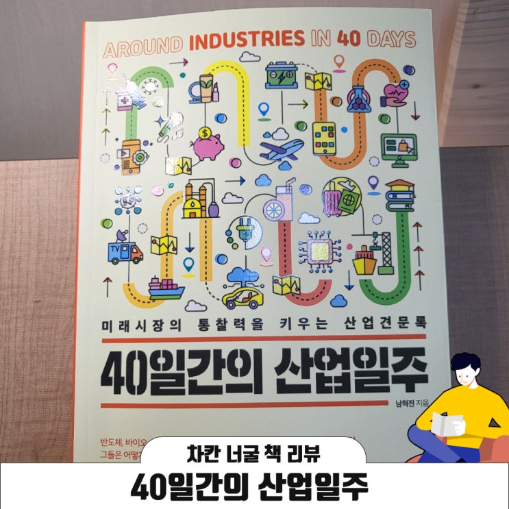 [책 리뷰] 반도체, 바이오, 배터리, 인터넷, K-콘텐츠 등 글로벌 경제를 이끄는 40개 산업 견문록 | 40일간의 산업 일주(남혁진 지음)