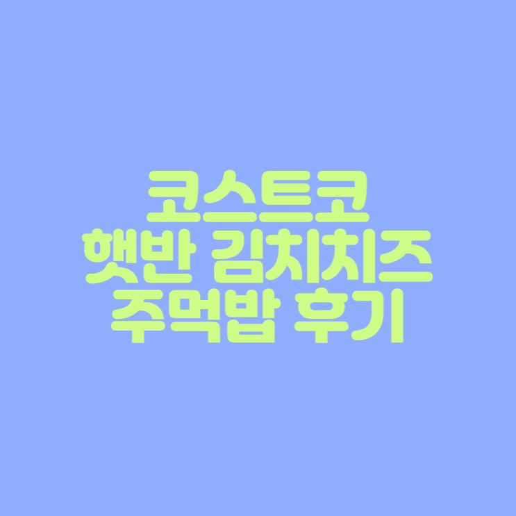 [코스트코 제품 후기] 햇반 김치치즈 주먹밥 후기