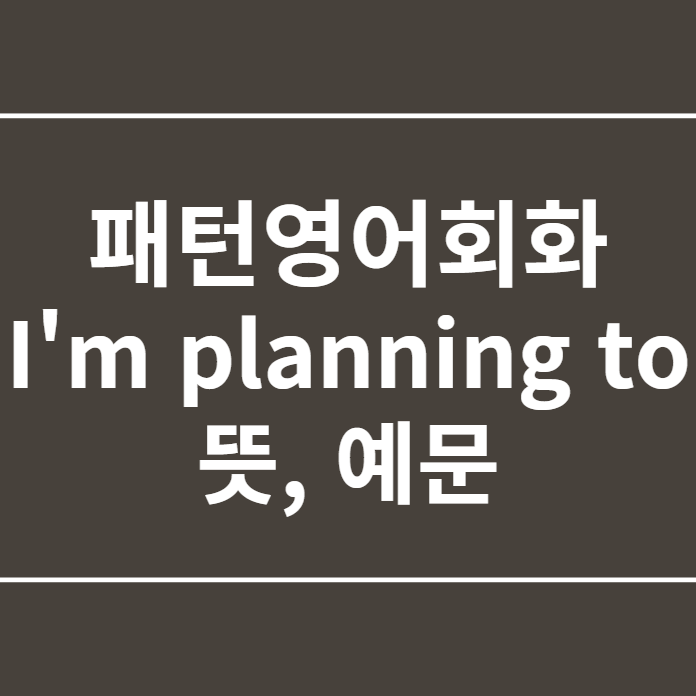  패턴영어회화 I'm planning to 뜻, 예문