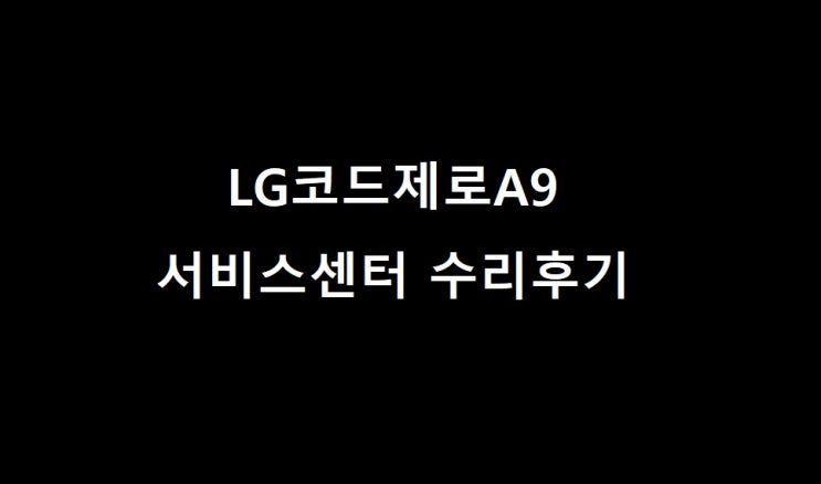  LG코드제로A9 무선청소기 서비스센터 수리후기 - 모터고장 먼지통뚜껑파손 프리필터청소 영업시간안내