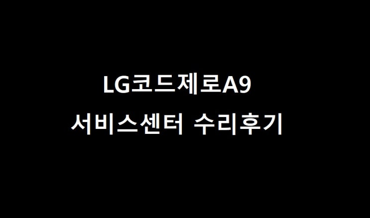 LG코드제로A9 무선청소기 서비스센터 수리후기 - 모터고장 먼지통뚜껑파손 프리필터청소 영업시간안내