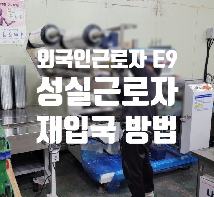 외국인근로자(E9비자) 성실근로자로 재입국 절차 및 재입국 후 E9비자에서 E7 변경 외국인근로자(E9비자) 성실근로자로 재입국 절차 및 재입국 후 E9비자에서 E7 변경