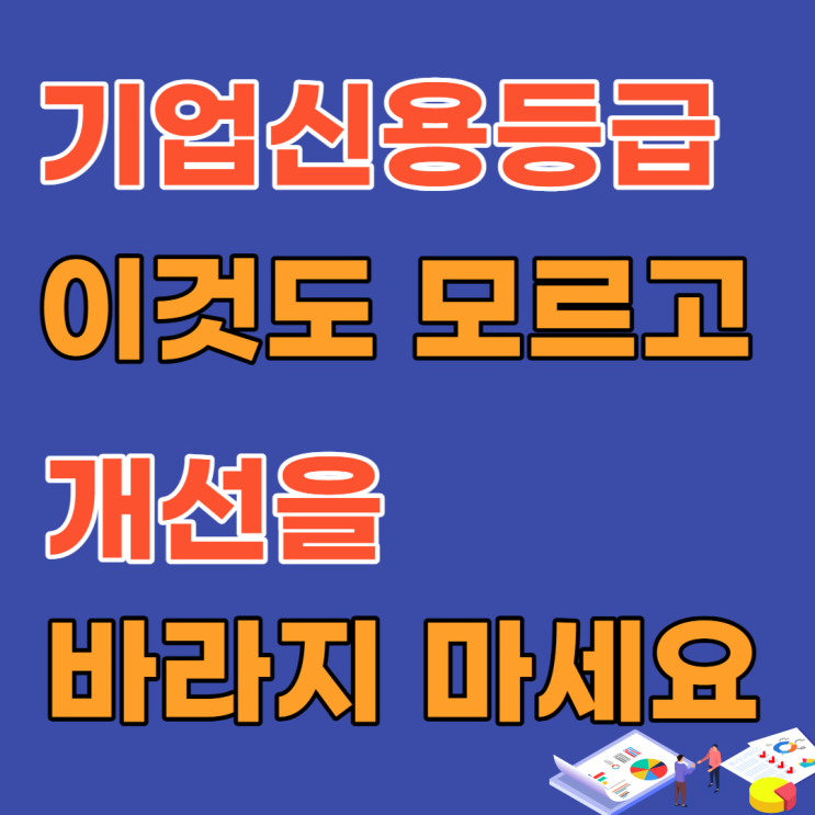  기업신용등급, 이것도 모르고 개선을 바라지 마세요