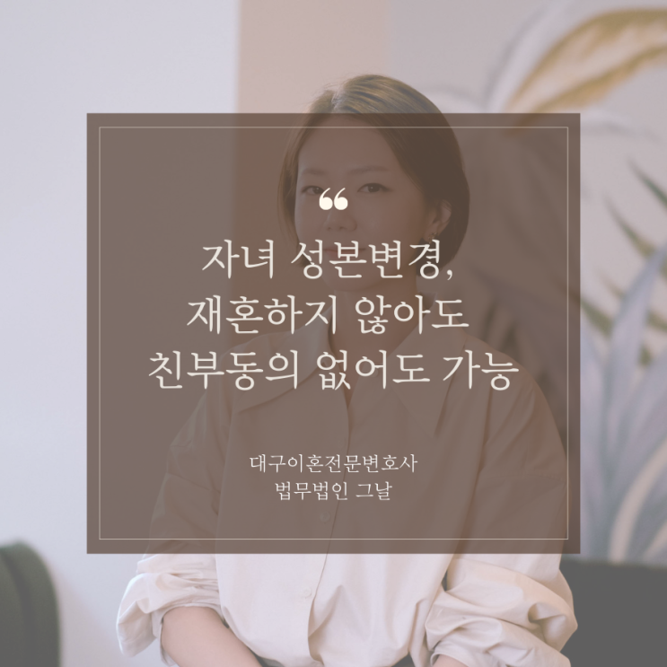  자녀 성본변경 재혼하지 않아도 친부동의 없어도 가능