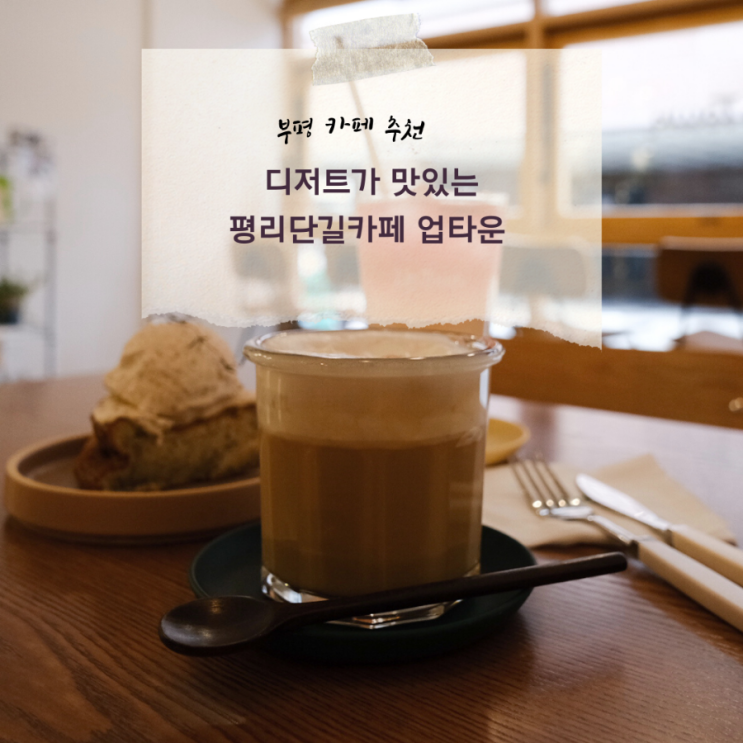  부평카페 / 평리단길카페 추천 디저트가 맛있는 카페 업타운