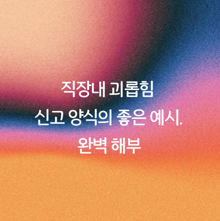  직장내 괴롭힘 신고 양식의 좋은 예시. 완벽 해부