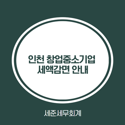  인천 창업중소기업 세액감면 안내 [인천 수도권 과밀억제권역 외 지역] [송도창업감면][청라창업감면][영종도창업감면][인천창업감면]