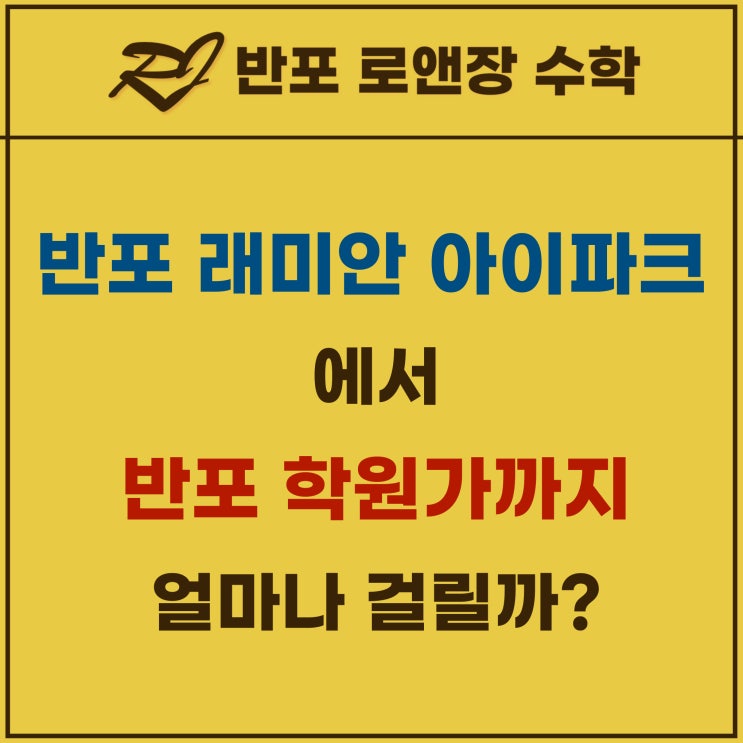  반포 래미안 아이파크 에서 반포 학원가 까지 얼마나 걸릴까?