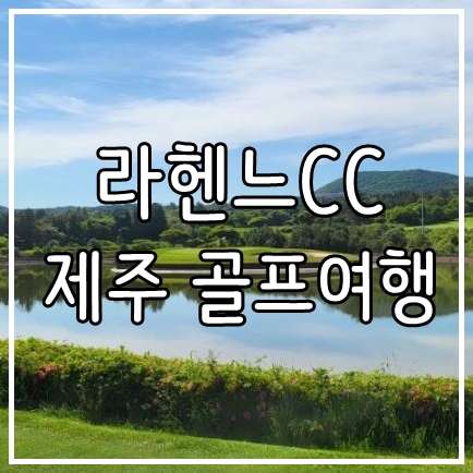  제주 골프장 추천 라헨느cc 리조트 골프투어 안내