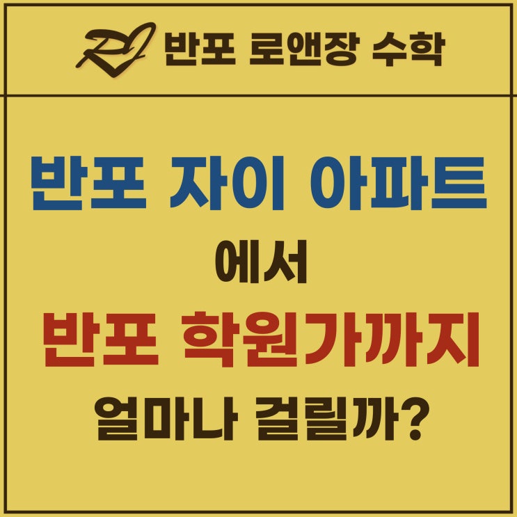  반포 자이 아파트 에서 반포 학원가 까지 얼마나 걸릴까?