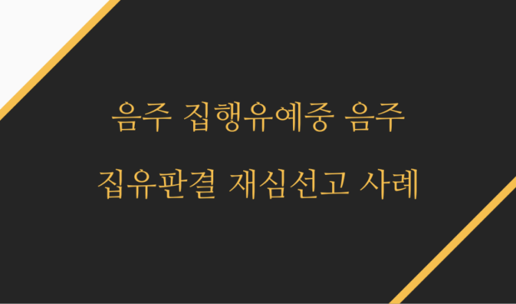  동종 집행유예 중 음주운전, 집유 실효를 막는 재심 선고 사례입니다