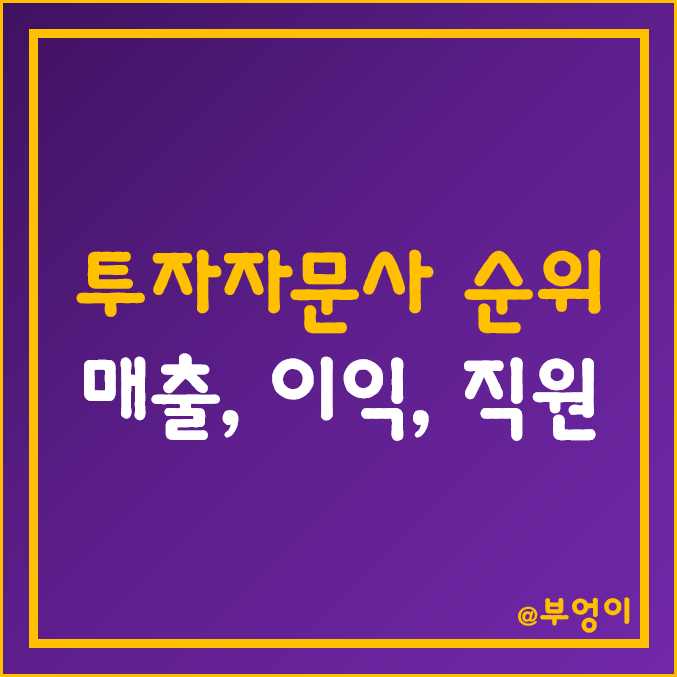 국내 투자자문사 순위 (한국 자문사 매출액, 영업이익, 당기순이익, 자본금, 직원수 등) 국내 투자자문사 순위 (한국 자문사 매출액, 영업이익, 당기순이익, 자본금, 직원수 등)