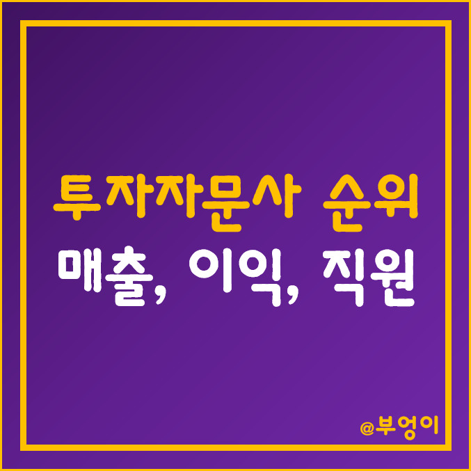 국내 투자자문사 순위 (한국 자문사 매출액, 영업이익, 당기순이익, 자본금, 직원수 등)