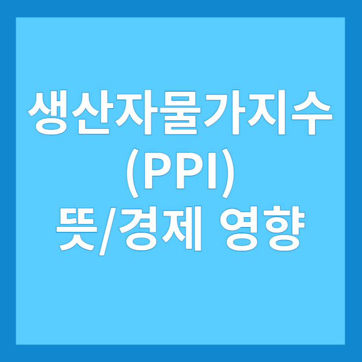  생산자물가지수(PPI) 뜻 및 경제에 미치는 영향