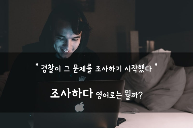영어회화이디엄 look into 조사하다 영어로 & investigate 뜻 알아보자 : 네이버 블로그