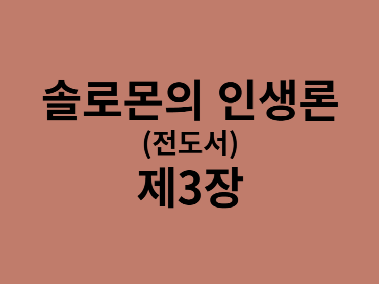 솔로몬의 인생론(전도서) 3장 솔로몬의 인생론(전도서) 3장