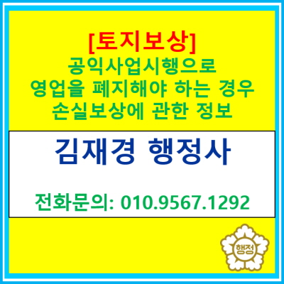  [토지보상] 공공사업의 시행으로 인하여 영업을 폐지하여야 하는 경우 보상에 관한 정보(토지보상 전문 행정사, 전국 경기)