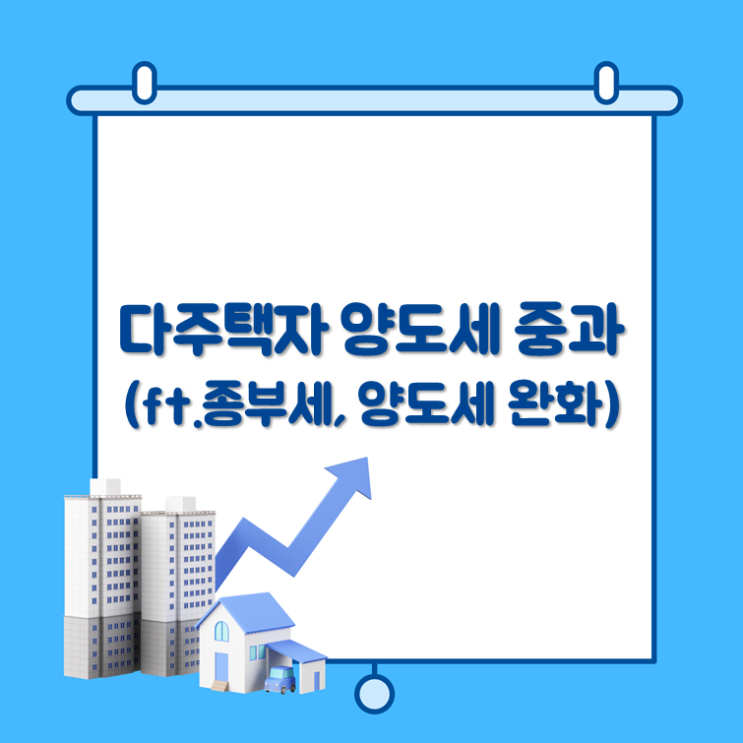  다주택자 양도세 중과(ft.종부세, 양도세 완화)